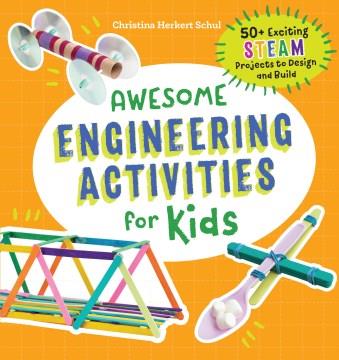 Awesome engineering activities for kids : 50+ exciting STEAM projects to design and build  Cover Image