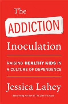 The addiction inoculation : raising healthy kids in a culture of dependence  Cover Image