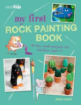 My first rock painting book : 35 fun craft projects for children aged 7+  Cover Image