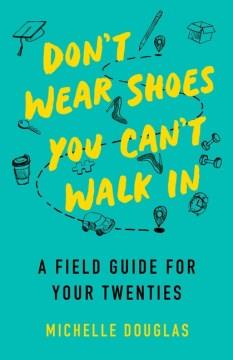Don't wear shoes you can't walk in : a field guide for your twenties  Cover Image