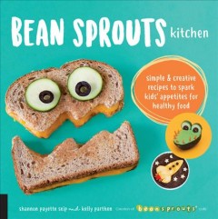 Bean Sprouts kitchen : simple and creative recipes to spark kids' appetites for healthy food  Cover Image